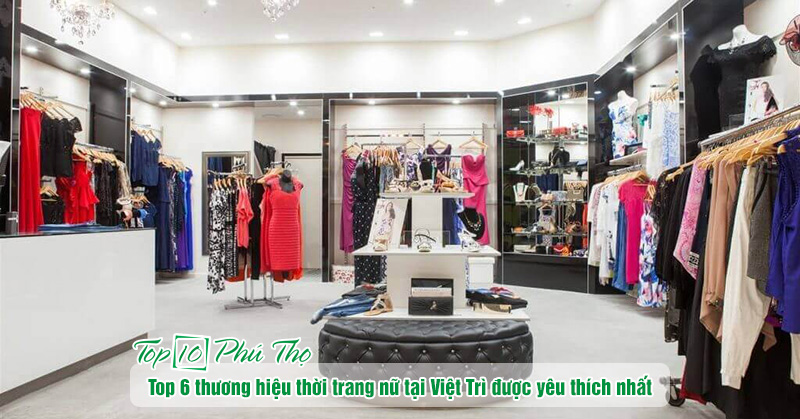 Top 6 thương hiệu thời trang nữ tại Việt Trì được nhiều chị em yêu thích